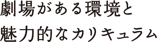 劇場がある環境と魅力的なカリキュラム