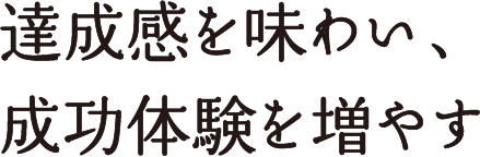 達成感を味わい、成功体験を増やす