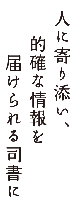 人に寄り添い、的確な情報を届けられる司書に