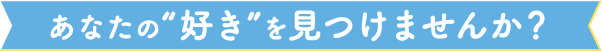 あなたの好きを見つけませんか？