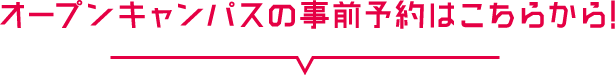 オープンキャンパスの事前予約はこちらから！
