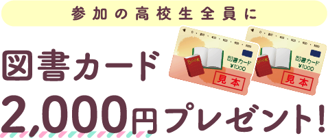 参加の高校生全員に図書カード2,000円プレゼント！